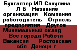 Бухгалтер ИП Сакулина Л.Б › Название организации ­ Компания-работодатель › Отрасль предприятия ­ Другое › Минимальный оклад ­ 1 - Все города Работа » Вакансии   . Ростовская обл.,Донецк г.